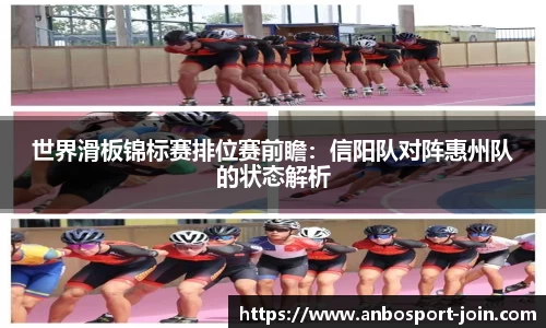 世界滑板锦标赛排位赛前瞻：信阳队对阵惠州队的状态解析