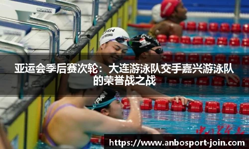 亚运会季后赛次轮：大连游泳队交手嘉兴游泳队的荣誉战之战