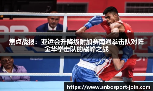 焦点战报：亚运会升降级附加赛南通拳击队对阵金华拳击队的巅峰之战